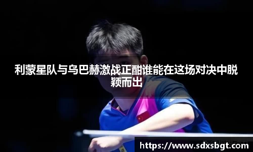 利蒙星队与乌巴赫激战正酣谁能在这场对决中脱颖而出