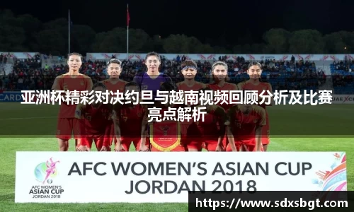 亚洲杯精彩对决约旦与越南视频回顾分析及比赛亮点解析